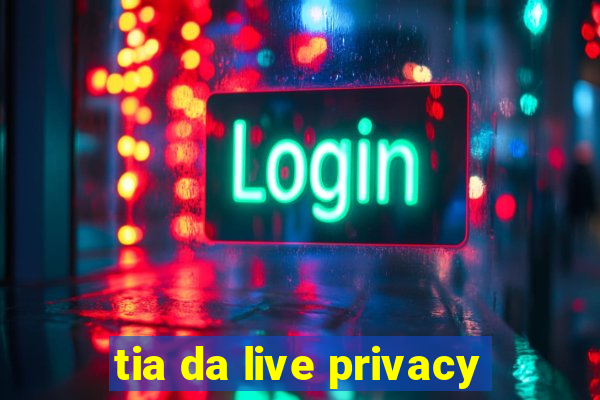 tia da live privacy